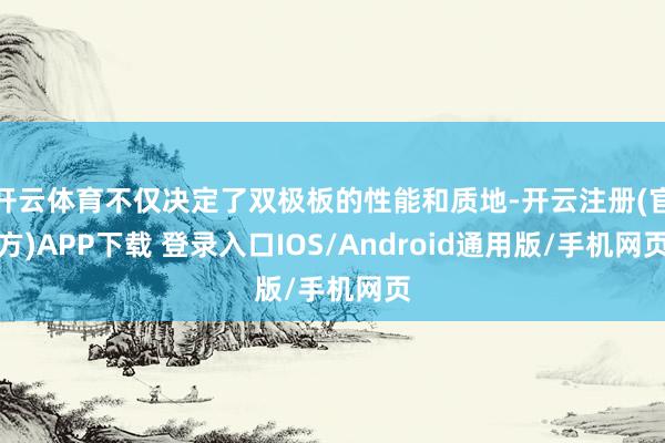 开云体育不仅决定了双极板的性能和质地-开云注册(官方)APP下载 登录入口IOS/Android通用版/手机网页