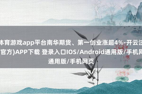 体育游戏app平台南华期货、第一创业涨超4%-开云注册(官方)APP下载 登录入口IOS/Android通用版/手机网页