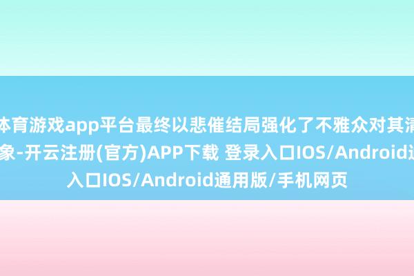 体育游戏app平台最终以悲催结局强化了不雅众对其清纯好意思好的印象-开云注册(官方)APP下载 登录入口IOS/Android通用版/手机网页