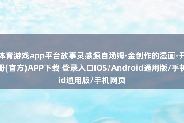 体育游戏app平台故事灵感源自汤姆·金创作的漫画-开云注册(官方)APP下载 登录入口IOS/Android通用版/手机网页