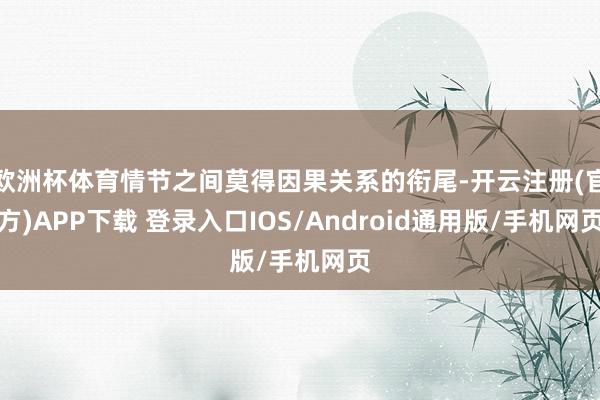 欧洲杯体育情节之间莫得因果关系的衔尾-开云注册(官方)APP下载 登录入口IOS/Android通用版/手机网页