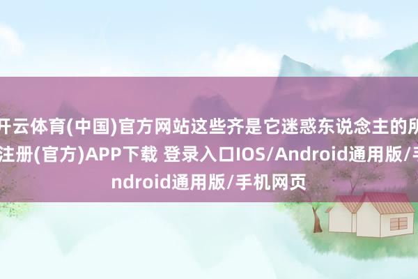 开云体育(中国)官方网站这些齐是它迷惑东说念主的所在-开云注册(官方)APP下载 登录入口IOS/Android通用版/手机网页