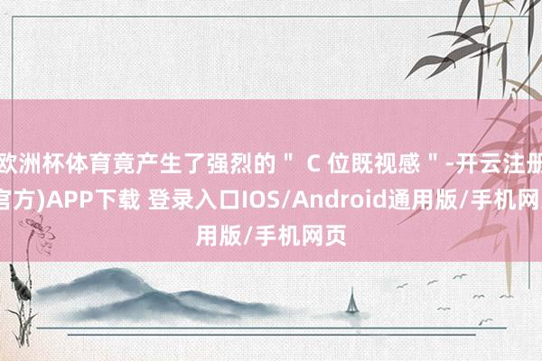 欧洲杯体育竟产生了强烈的＂ C 位既视感＂-开云注册(官方)APP下载 登录入口IOS/Android通用版/手机网页