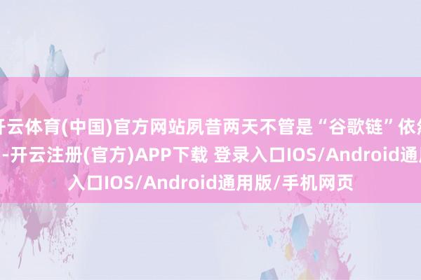 开云体育(中国)官方网站夙昔两天不管是“谷歌链”依然“OpenAI链”-开云注册(官方)APP下载 登录入口IOS/Android通用版/手机网页