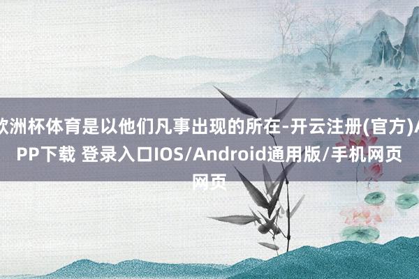 欧洲杯体育是以他们凡事出现的所在-开云注册(官方)APP下载 登录入口IOS/Android通用版/手机网页