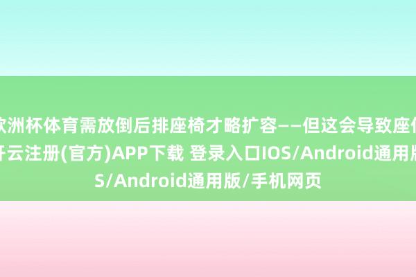 欧洲杯体育需放倒后排座椅才略扩容——但这会导致座位数目减少-开云注册(官方)APP下载 登录入口IOS/Android通用版/手机网页