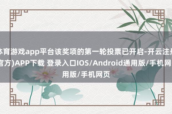 体育游戏app平台该奖项的第一轮投票已开启-开云注册(官方)APP下载 登录入口IOS/Android通用版/手机网页
