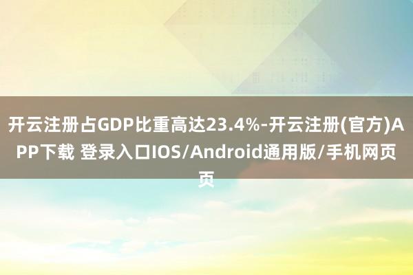 开云注册占GDP比重高达23.4%-开云注册(官方)APP下载 登录入口IOS/Android通用版/手机网页