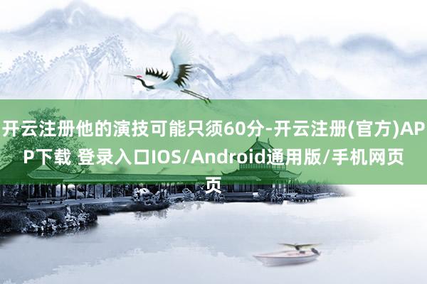 开云注册他的演技可能只须60分-开云注册(官方)APP下载 登录入口IOS/Android通用版/手机网页