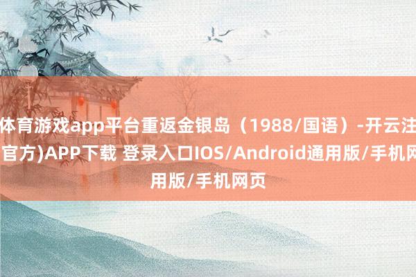 体育游戏app平台重返金银岛（1988/国语）-开云注册(官方)APP下载 登录入口IOS/Android通用版/手机网页