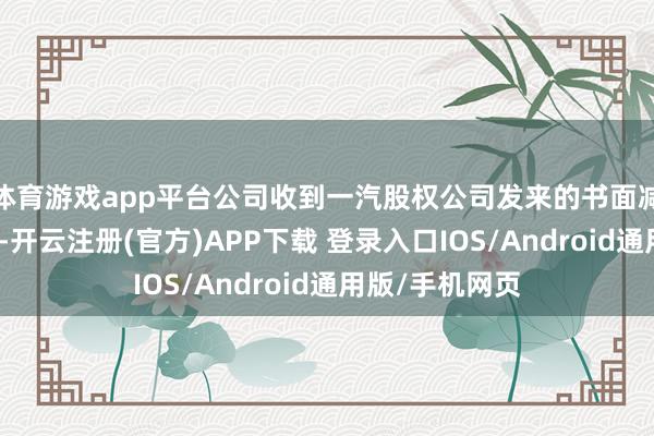 体育游戏app平台公司收到一汽股权公司发来的书面减握效果奉告函-开云注册(官方)APP下载 登录入口IOS/Android通用版/手机网页