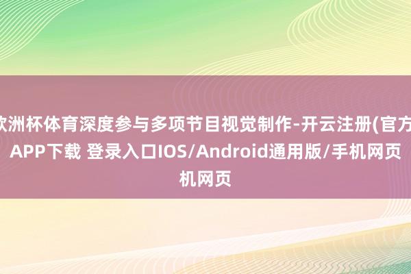 欧洲杯体育深度参与多项节目视觉制作-开云注册(官方)APP下载 登录入口IOS/Android通用版/手机网页