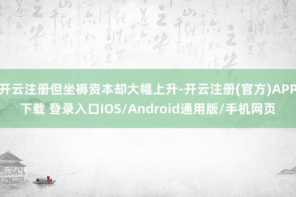 开云注册但坐褥资本却大幅上升-开云注册(官方)APP下载 登录入口IOS/Android通用版/手机网页