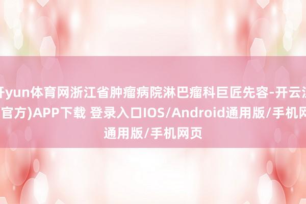 开yun体育网浙江省肿瘤病院淋巴瘤科巨匠先容-开云注册(官方)APP下载 登录入口IOS/Android通用版/手机网页