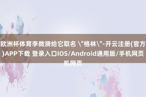 欧洲杯体育李微漪给它取名 ＂格林＂-开云注册(官方)APP下载 登录入口IOS/Android通用版/手机网页