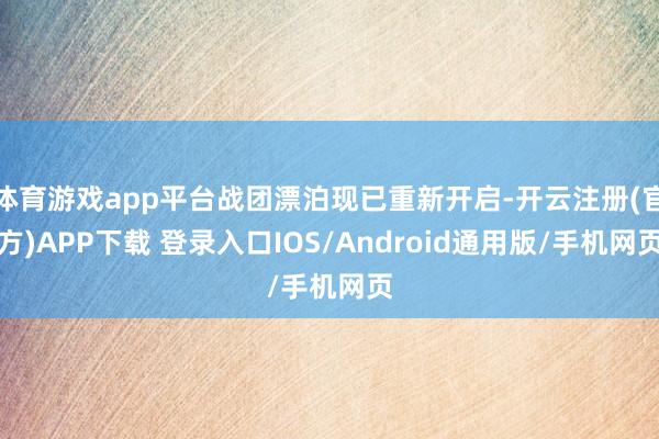 体育游戏app平台战团漂泊现已重新开启-开云注册(官方)APP下载 登录入口IOS/Android通用版/手机网页