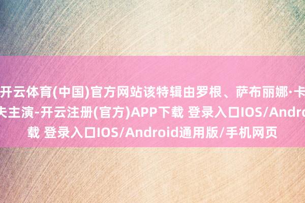 开云体育(中国)官方网站该特辑由罗根、萨布丽娜·卡彭特和玛雅·鲁说念夫主演-开云注册(官方)APP下载 登录入口IOS/Android通用版/手机网页