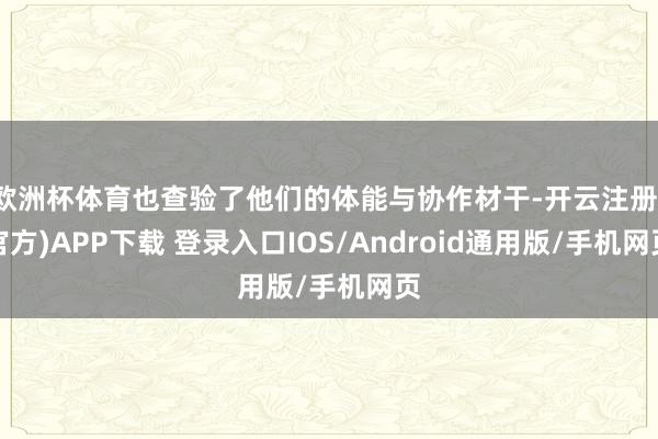欧洲杯体育也查验了他们的体能与协作材干-开云注册(官方)APP下载 登录入口IOS/Android通用版/手机网页
